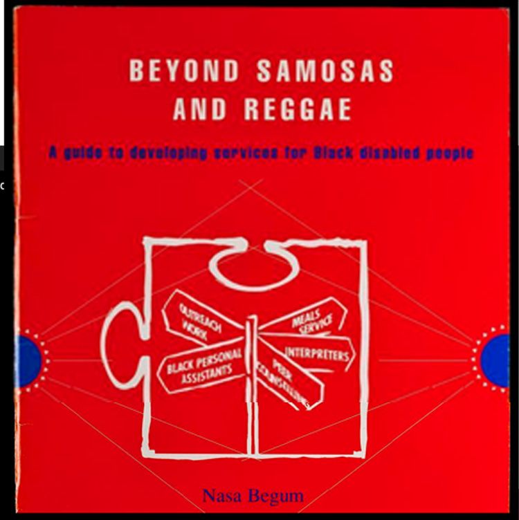 A report entitled 'Beyond Samosas and Reggae. A guide to developing services for Black disabled people'. The front cover is bright red and in the centre is the outline of a piece of a puzzle in white. On the puzzle piece is a sign pointing in five directions. On the sign is written, 'Outreach work', 'Black personal assistants', 'Meals service', 'Interpreters', 'Peer Counselling'.